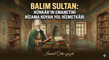 Bal�m Sultan: H�nk�r��n Emanetini Nizama Koyan Yol Hizmetk�r�