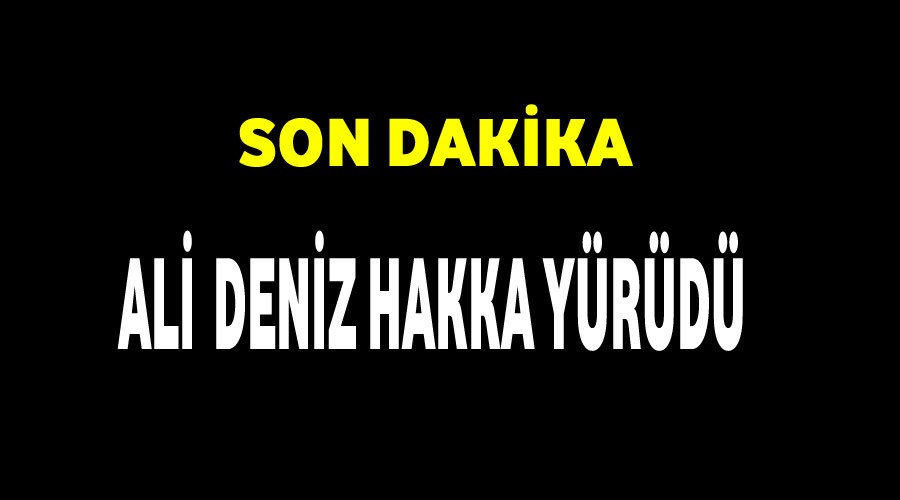 Son dakika, Ali Deniz hakka yrd