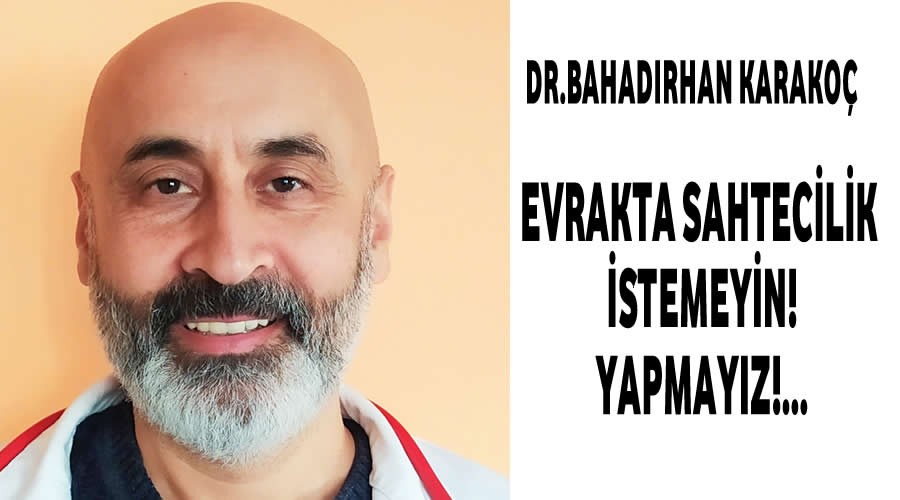 Dr.Bahadrhan Karako,Evrakta sahtecilik istemeyin!Yapmayz!...